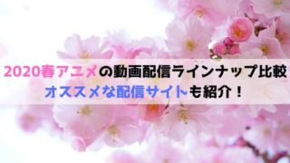 2020春アニメ 動画配信 サービス ラインナップ　比較　オススメ　配信サイト　紹介　無料体験